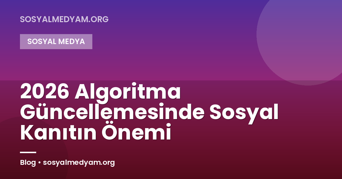 2026 Algoritma Güncellemesinde Sosyal Kanıtın Önemi