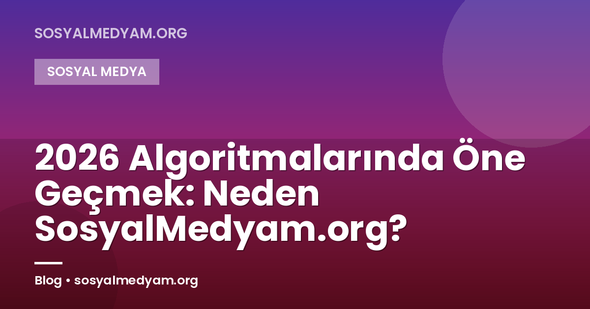 2026 Algoritmalarında Öne Geçmek: Neden SosyalMedyam.org?
