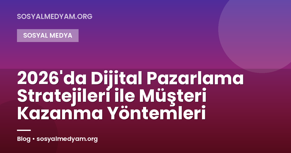 2026'da Dijital Pazarlama Stratejileri ile Müşteri Kazanma Yöntemleri