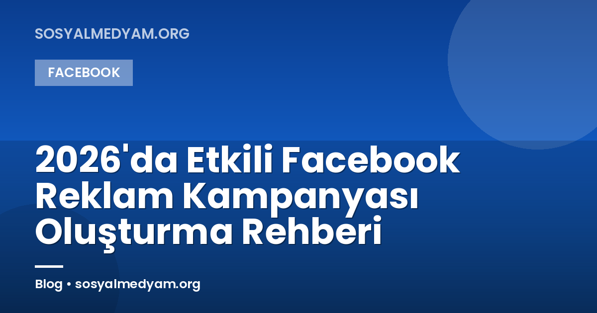 2026'da Etkili Facebook Reklam Kampanyası Oluşturma Rehberi