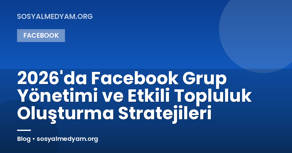 2026'da Facebook Grup Yönetimi ve Etkili Topluluk Oluşturma Stratejileri
