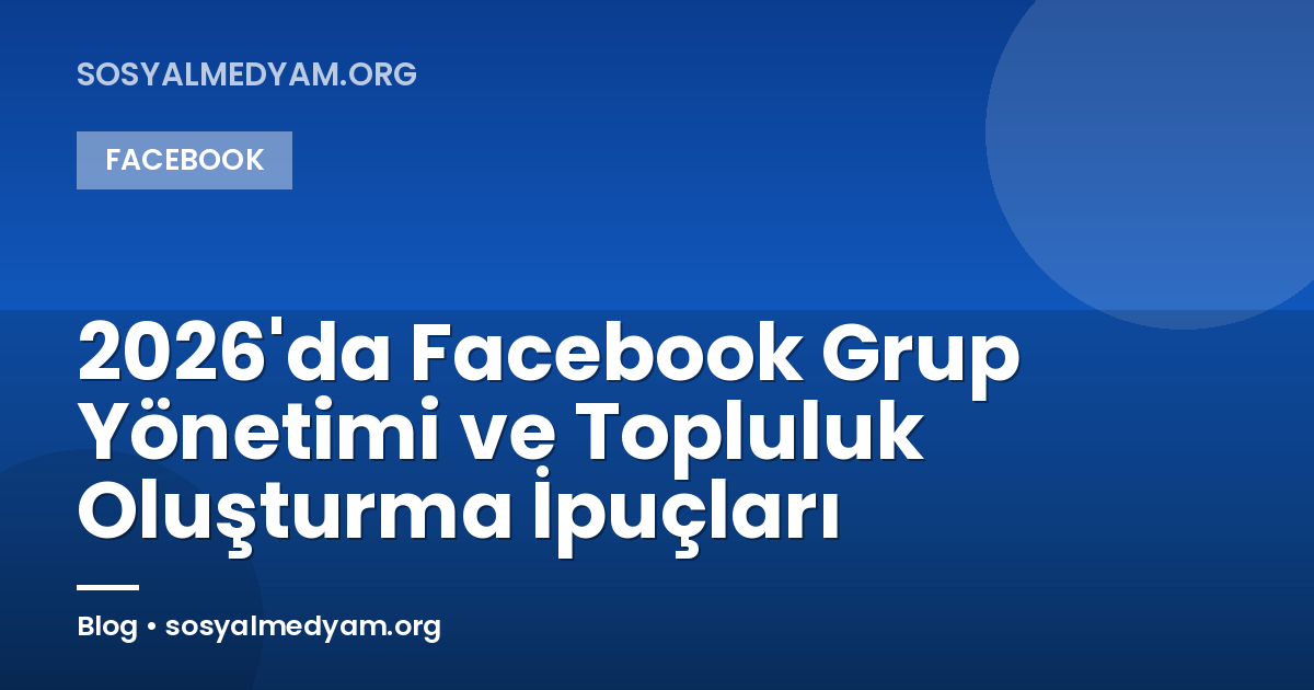 2026'da Facebook Grup Yönetimi ve Topluluk Oluşturma İpuçları