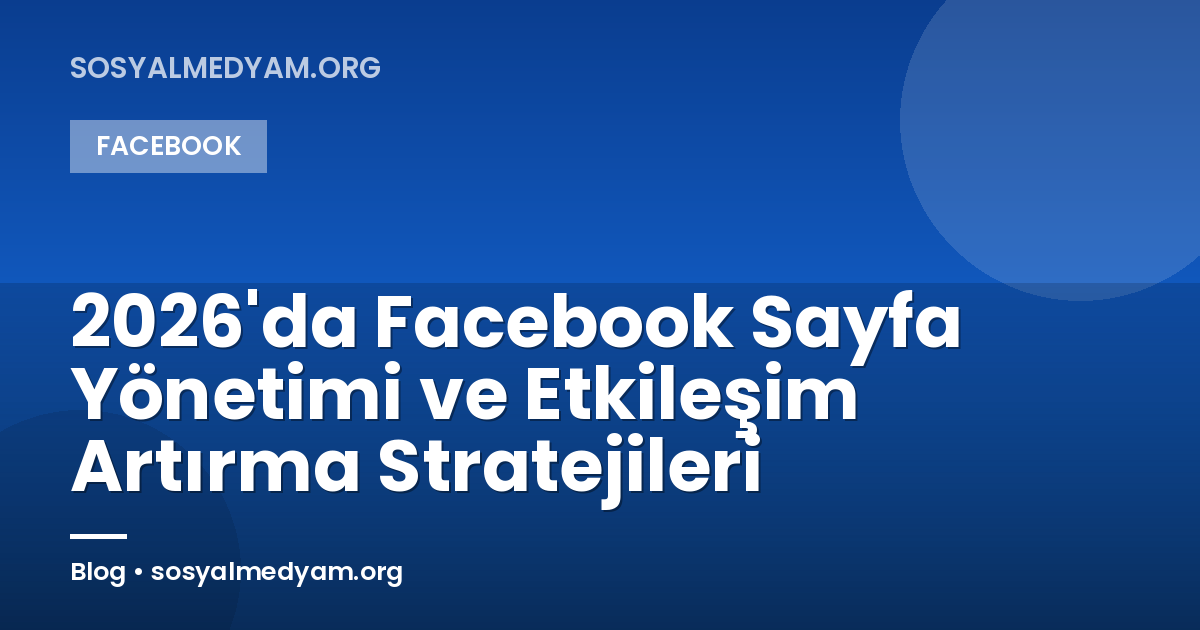 2026'da Facebook Sayfa Yönetimi ve Etkileşim Artırma Stratejileri