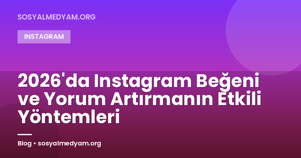 2026'da Instagram Beğeni ve Yorum Artırmanın Etkili Yöntemleri