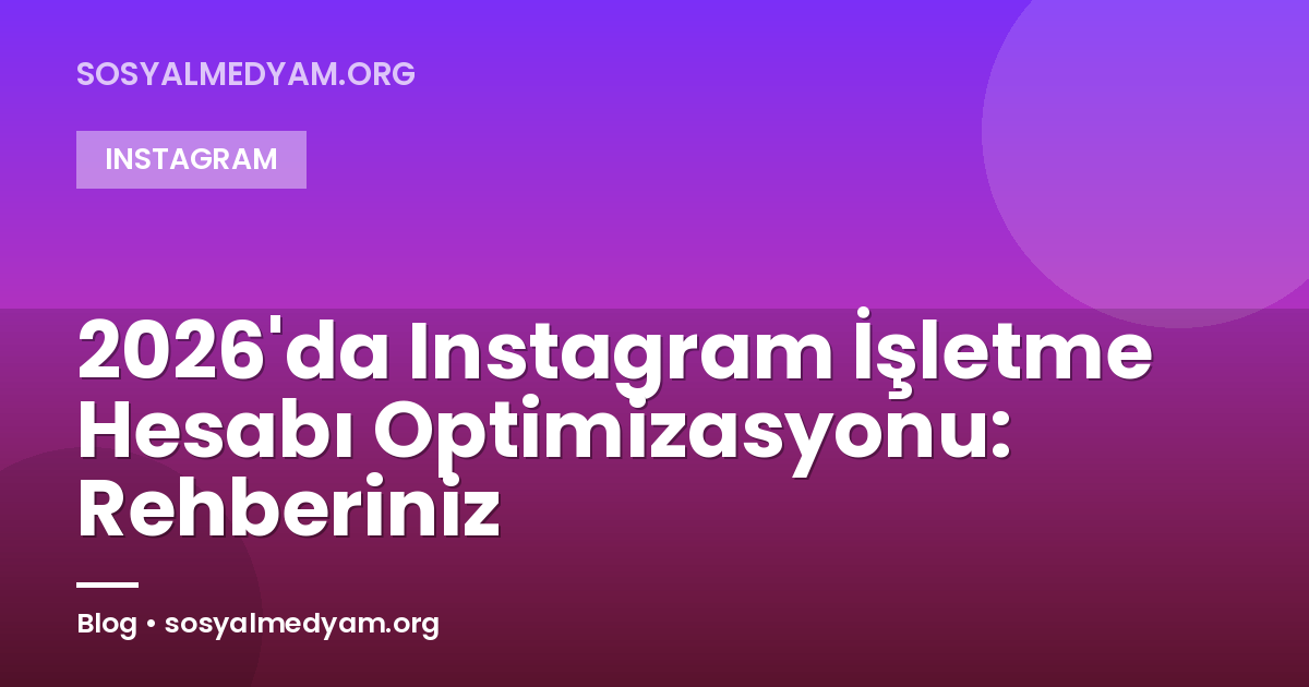 2026'da Instagram İşletme Hesabı Optimizasyonu: Rehberiniz