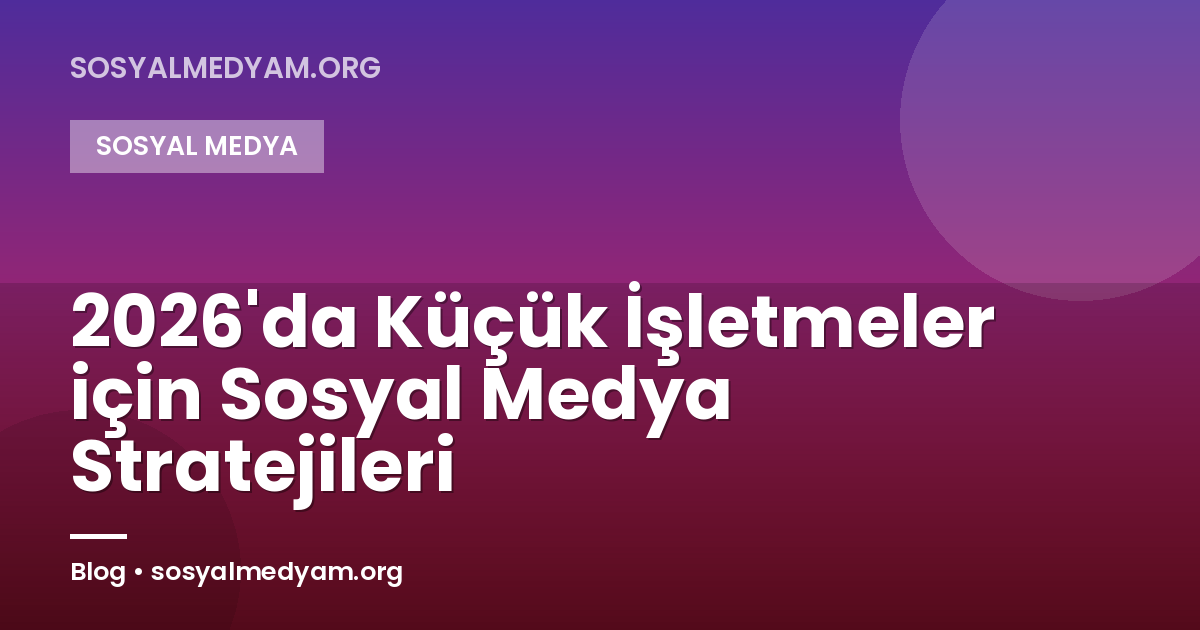 2026'da Küçük İşletmeler için Sosyal Medya Stratejileri
