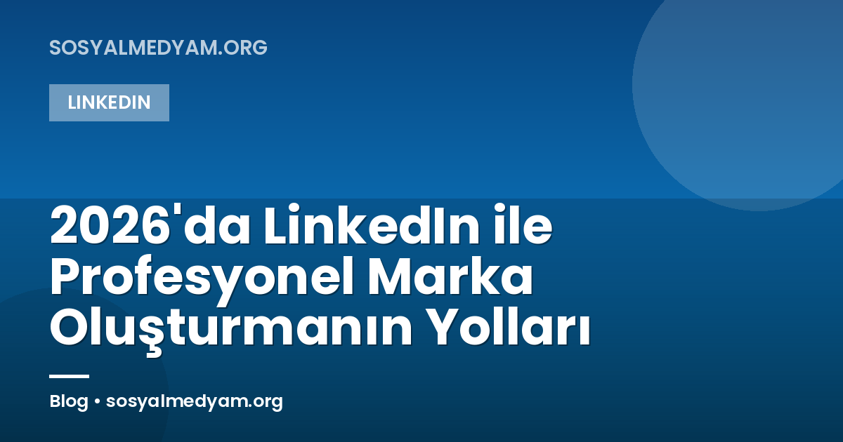 2026'da LinkedIn ile Profesyonel Marka Oluşturmanın Yolları