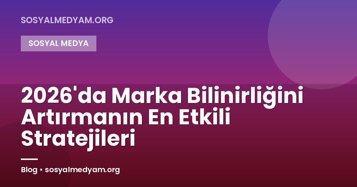 2026'da Marka Bilinirliğini Artırmanın En Etkili Stratejileri