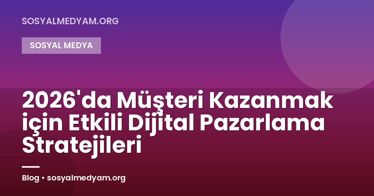 2026'da Müşteri Kazanmak için Etkili Dijital Pazarlama Stratejileri