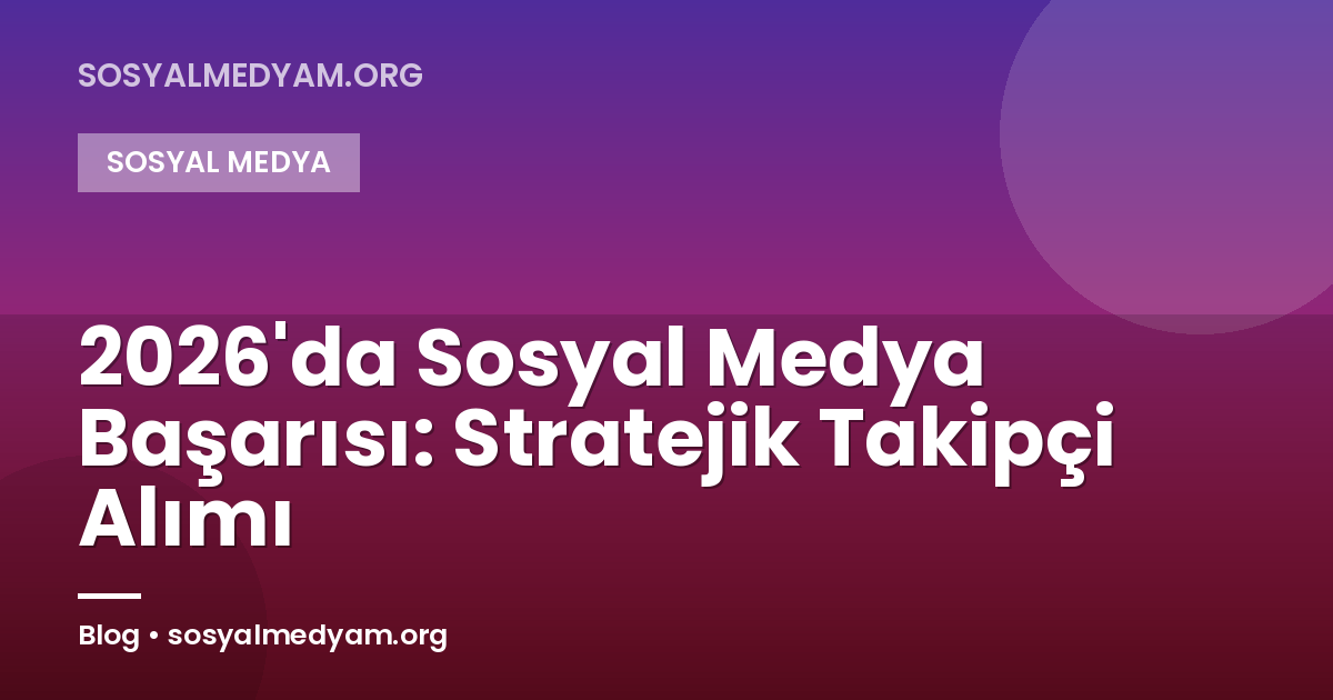 2026'da Sosyal Medya Başarısı: Stratejik Takipçi Alımı