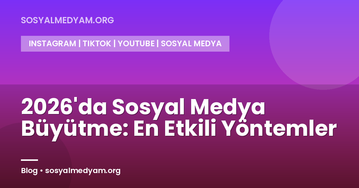 2026'da Sosyal Medya Büyütme: En Etkili Yöntemler
