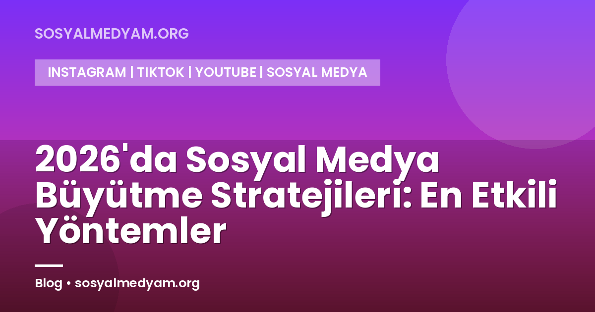 2026'da Sosyal Medya Büyütme Stratejileri: En Etkili Yöntemler