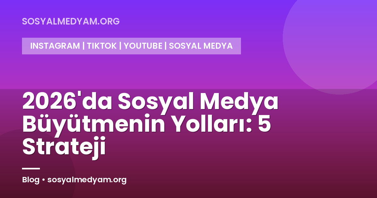 2026'da Sosyal Medya Büyütmenin Yolları: 5 Strateji