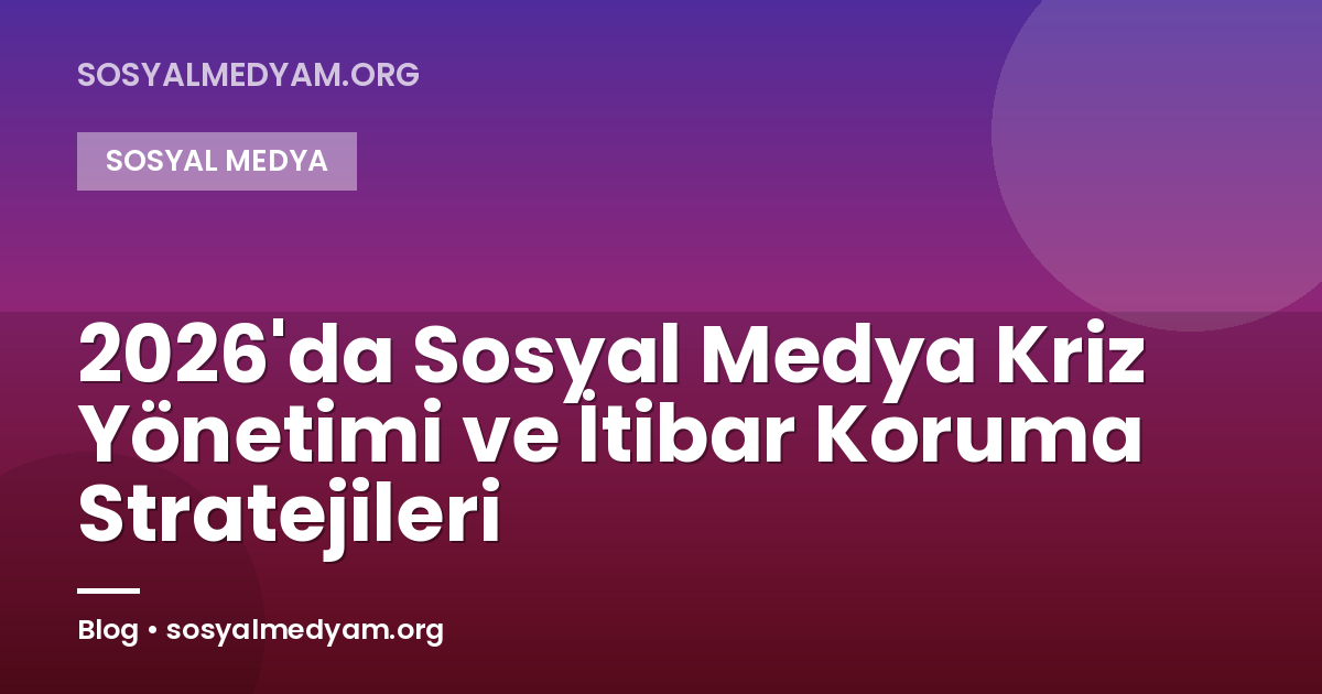 2026'da Sosyal Medya Kriz Yönetimi ve İtibar Koruma Stratejileri
