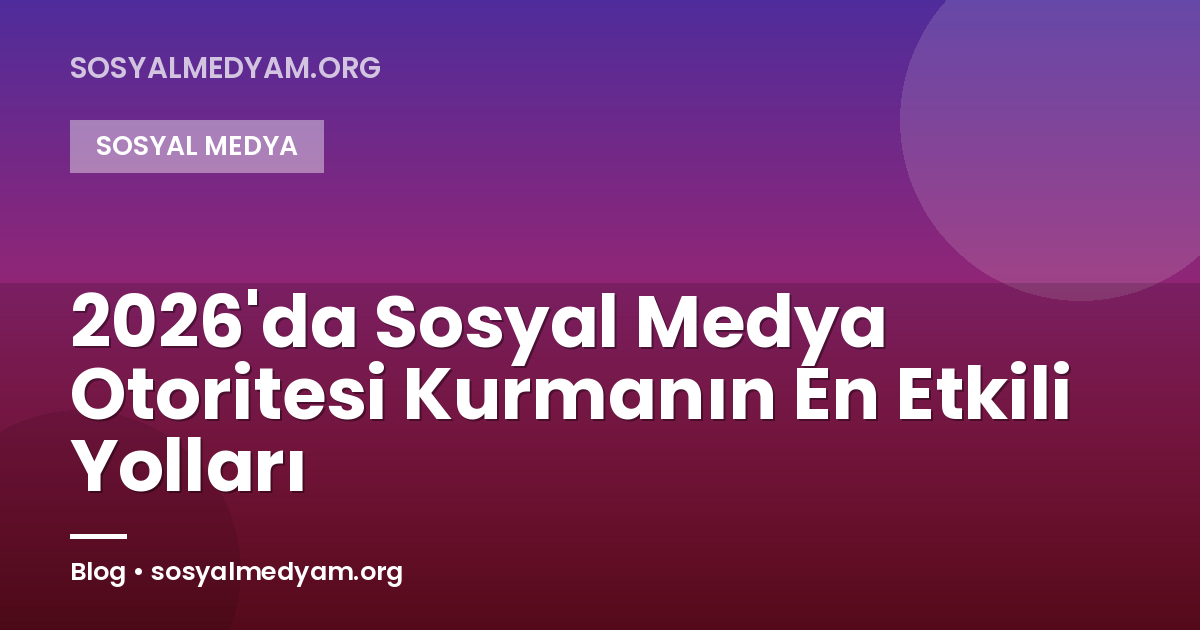 2026'da Sosyal Medya Otoritesi Kurmanın En Etkili Yolları