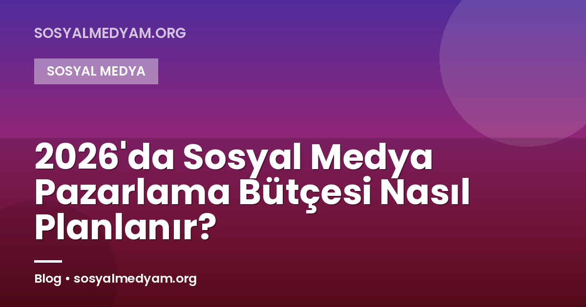 2026'da Sosyal Medya Pazarlama Bütçesi Nasıl Planlanır?