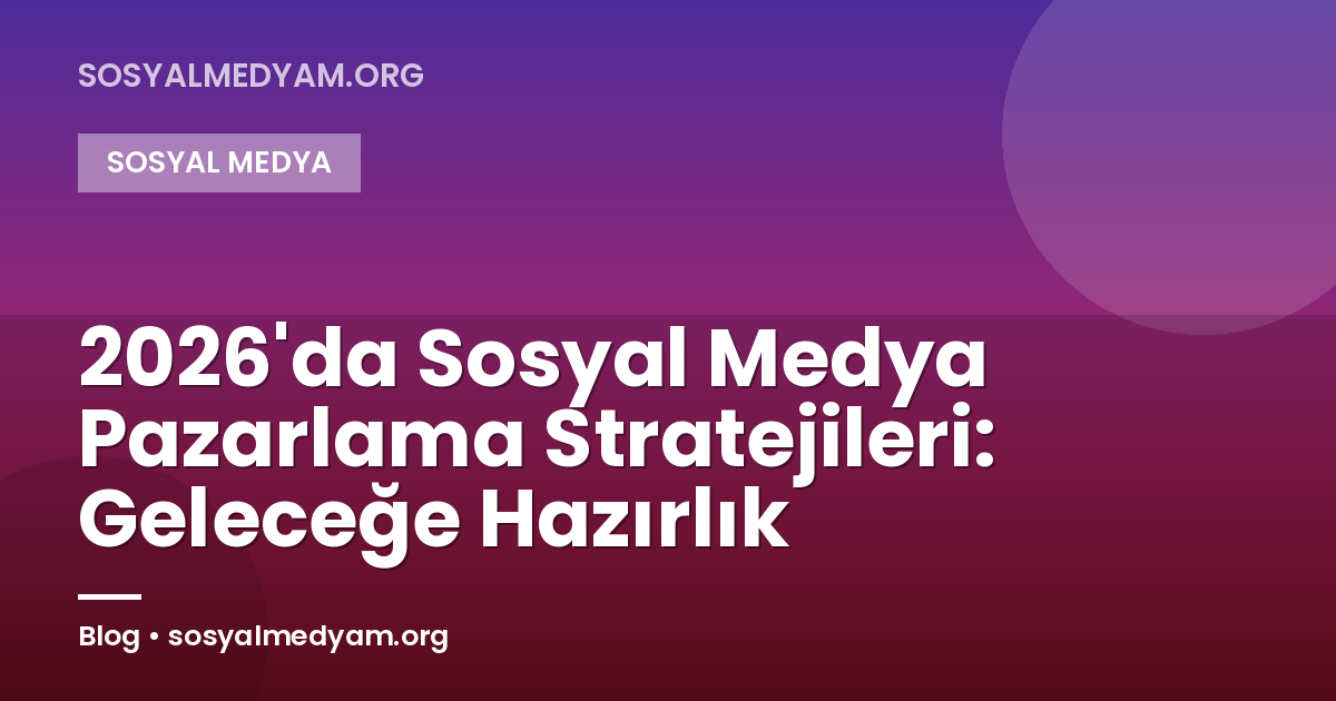 2026'da Sosyal Medya Pazarlama Stratejileri: Geleceğe Hazırlık