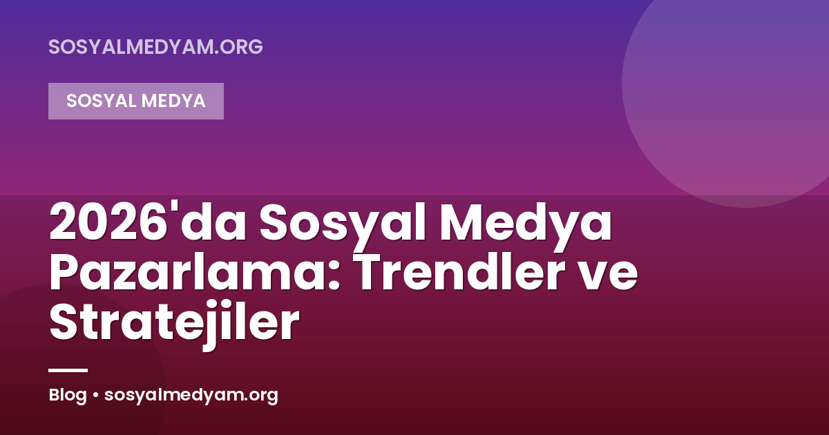 2026'da Sosyal Medya Pazarlama: Trendler ve Stratejiler