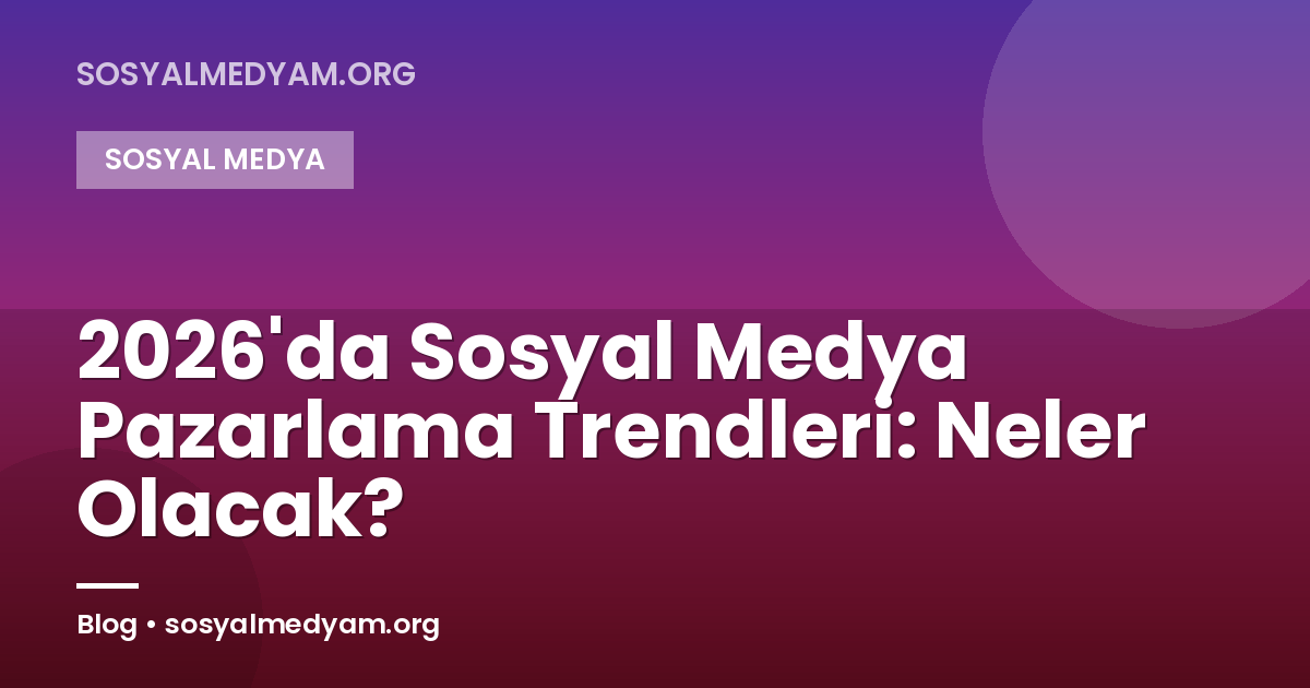 2026'da Sosyal Medya Pazarlama Trendleri: Neler Olacak?