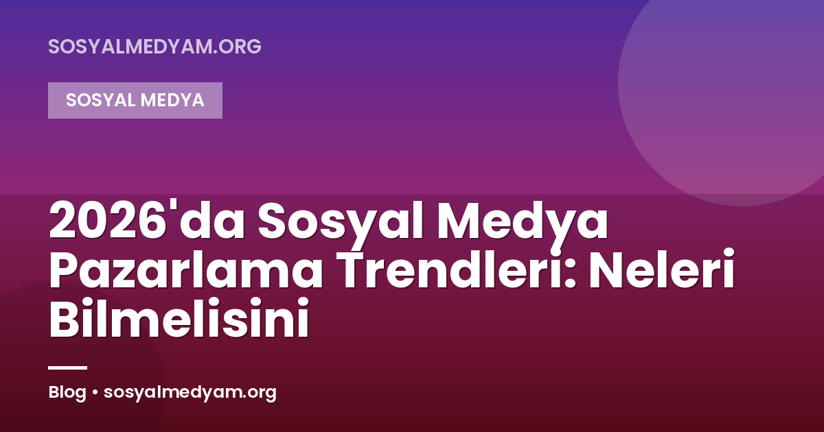 2026'da Sosyal Medya Pazarlama Trendleri: Neleri Bilmelisini