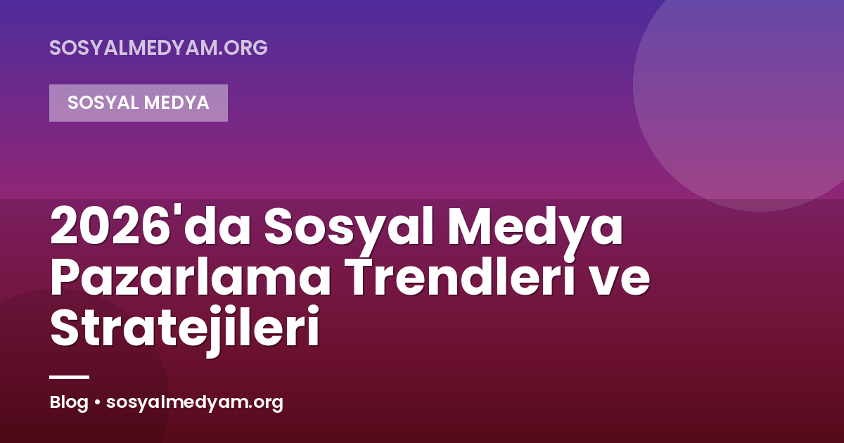 2026'da Sosyal Medya Pazarlama Trendleri ve Stratejileri