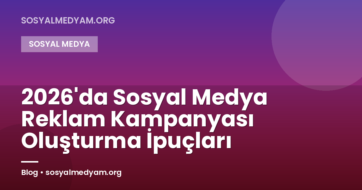 2026'da Sosyal Medya Reklam Kampanyası Oluşturma İpuçları