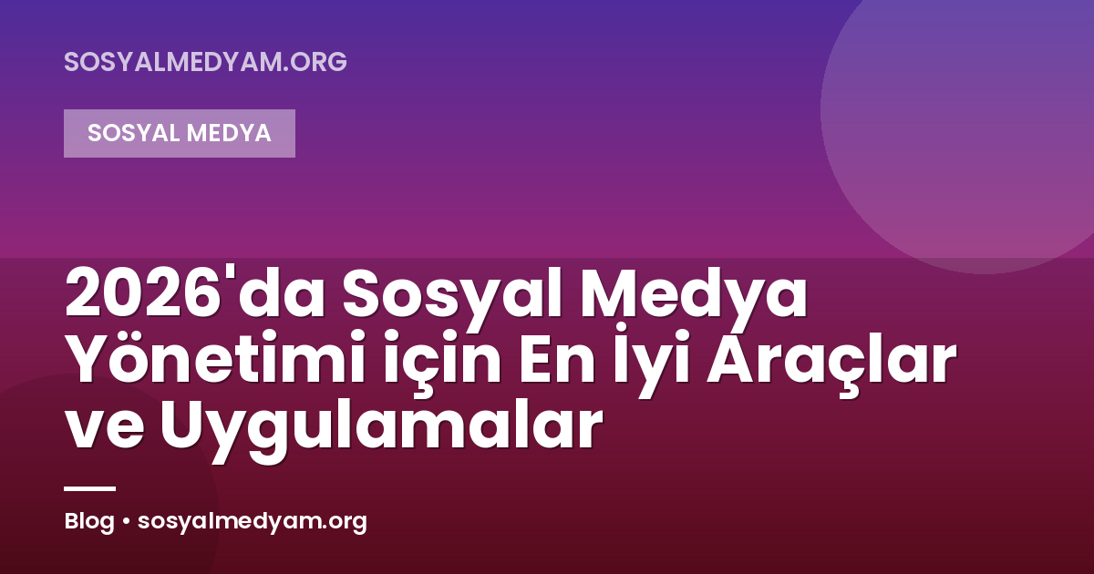 2026'da Sosyal Medya Yönetimi için En İyi Araçlar ve Uygulamalar