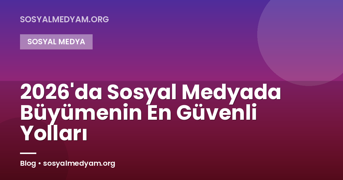 2026'da Sosyal Medyada Büyümenin En Güvenli Yolları