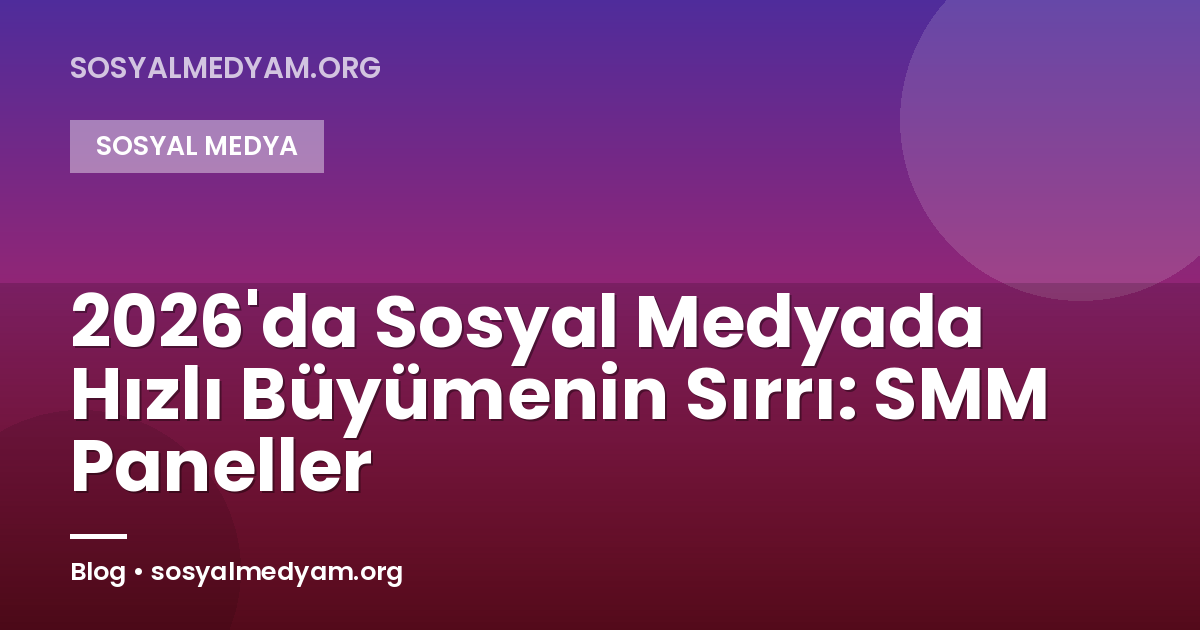 2026'da Sosyal Medyada Hızlı Büyümenin Sırrı: SMM Paneller