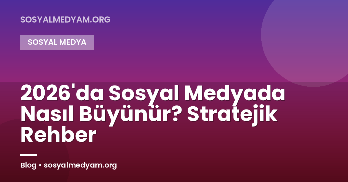 2026'da Sosyal Medyada Nasıl Büyünür? Stratejik Rehber