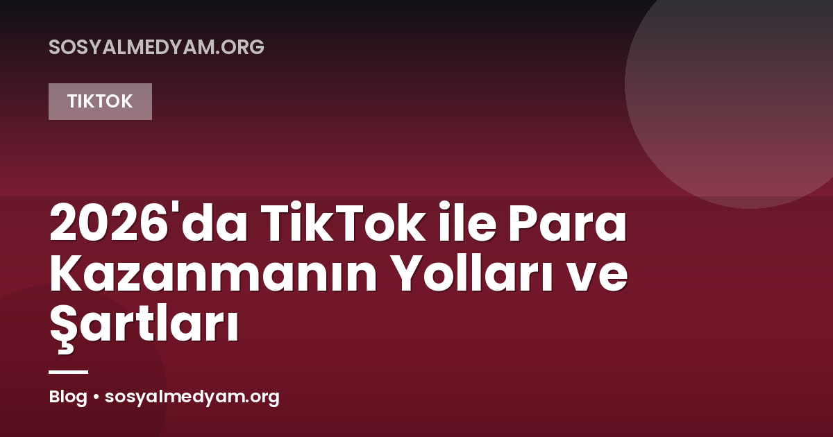 2026'da TikTok ile Para Kazanmanın Yolları ve Şartları