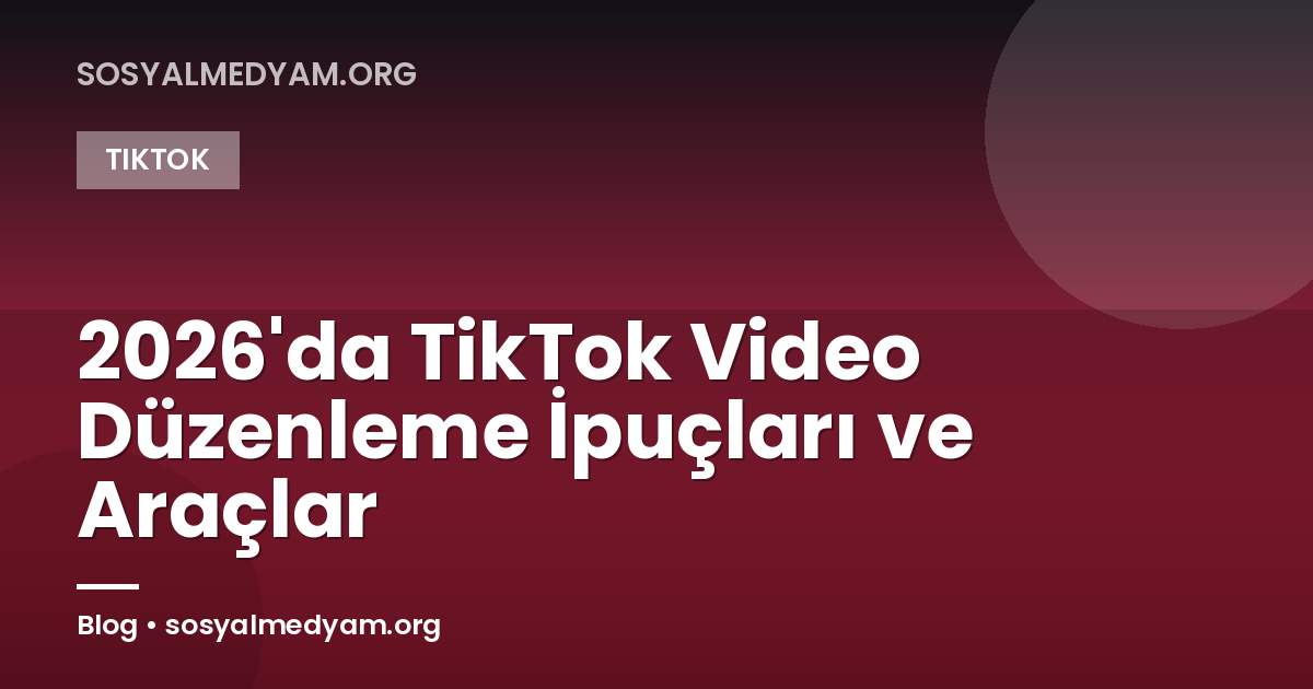 2026'da TikTok Video Düzenleme İpuçları ve Araçlar