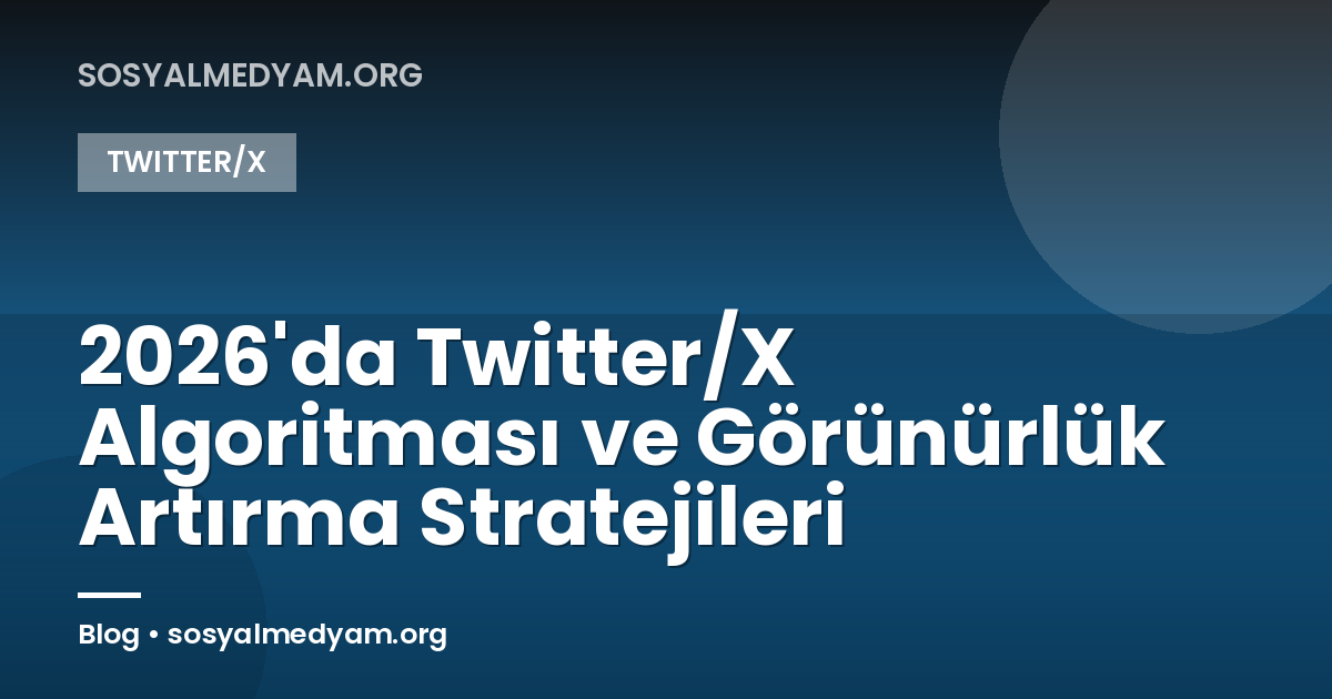 2026'da Twitter/X Algoritması ve Görünürlük Artırma Stratejileri