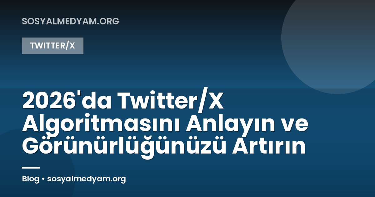 2026'da Twitter/X Algoritmasını Anlayın ve Görünürlüğünüzü Artırın