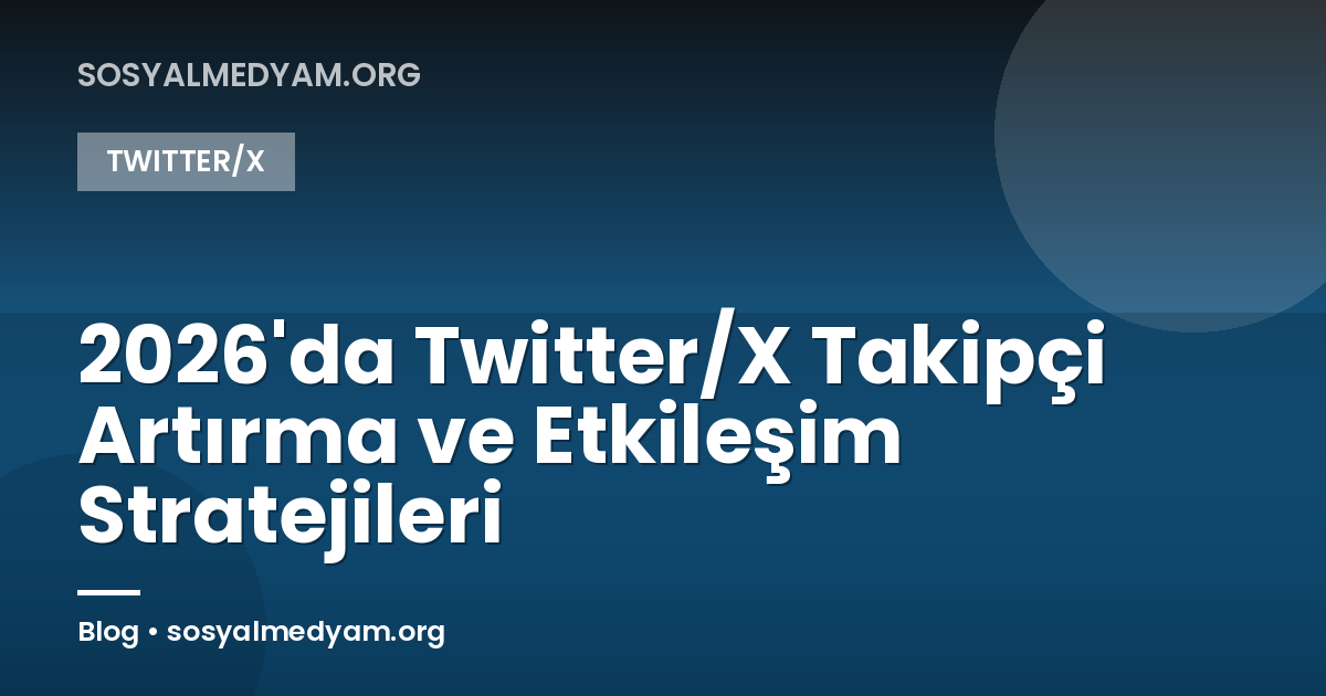2026'da Twitter/X Takipçi Artırma ve Etkileşim Stratejileri