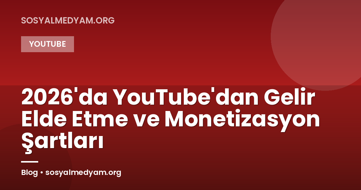 2026'da YouTube'dan Gelir Elde Etme ve Monetizasyon Şartları