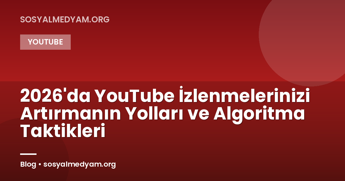 2026'da YouTube İzlenmelerinizi Artırmanın Yolları ve Algoritma Taktikleri