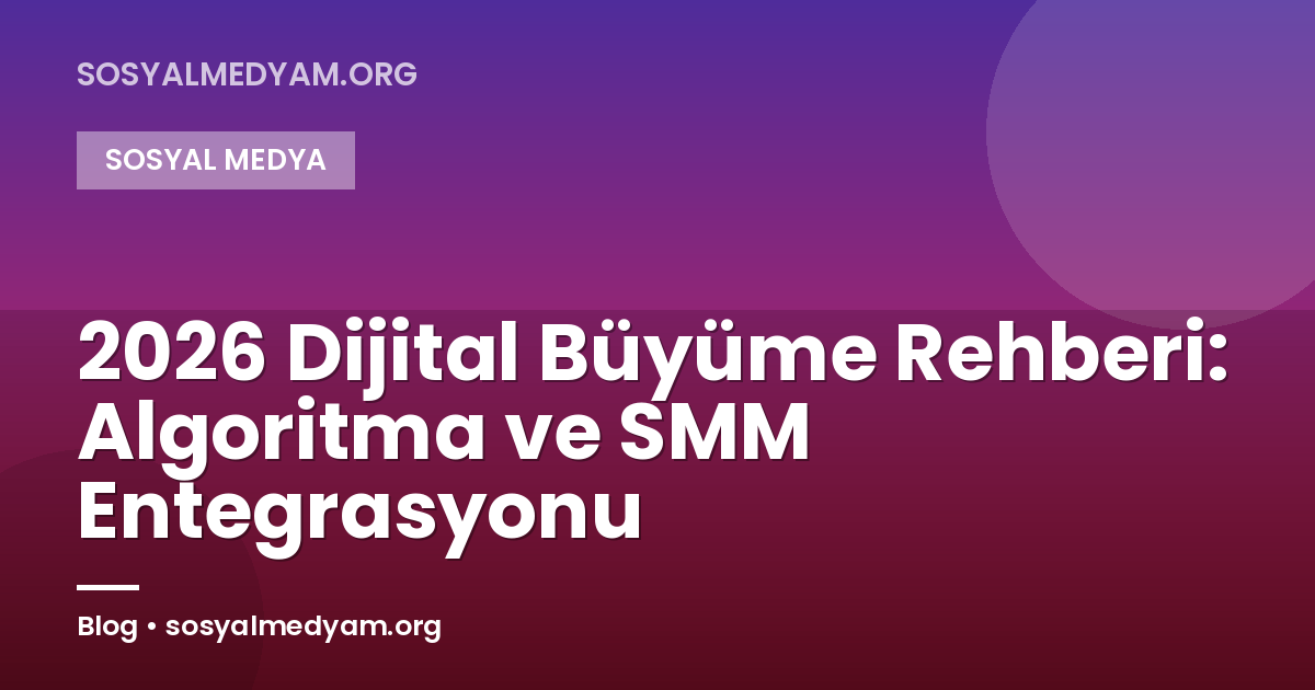 2026 Dijital Büyüme Rehberi: Algoritma ve SMM Entegrasyonu