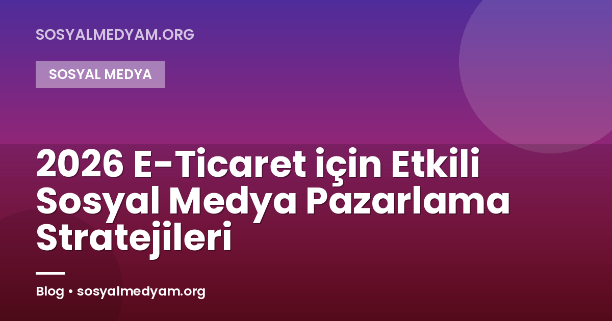 2026 E-Ticaret için Etkili Sosyal Medya Pazarlama Stratejileri