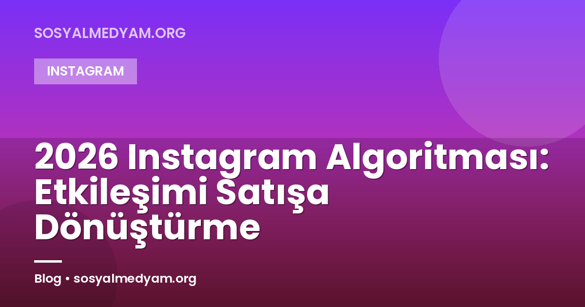 2026 Instagram Algoritması: Etkileşimi Satışa Dönüştürme