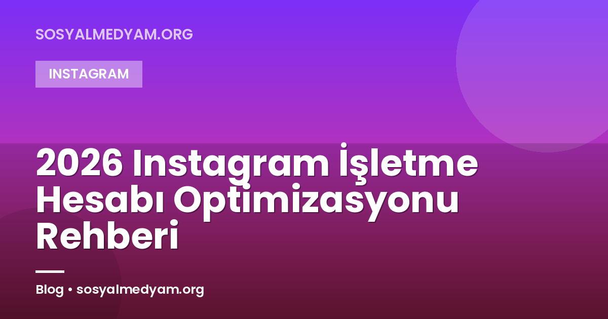 2026 Instagram İşletme Hesabı Optimizasyonu Rehberi