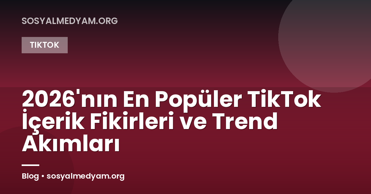 2026'nın En Popüler TikTok İçerik Fikirleri ve Trend Akımları