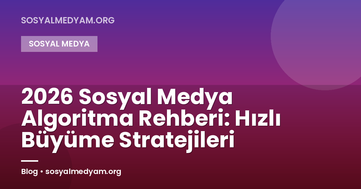 2026 Sosyal Medya Algoritma Rehberi: Hızlı Büyüme Stratejileri