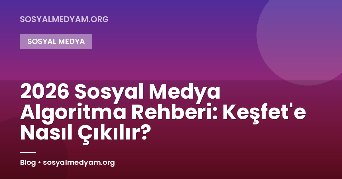2026 Sosyal Medya Algoritma Rehberi: Keşfet'e Nasıl Çıkılır?