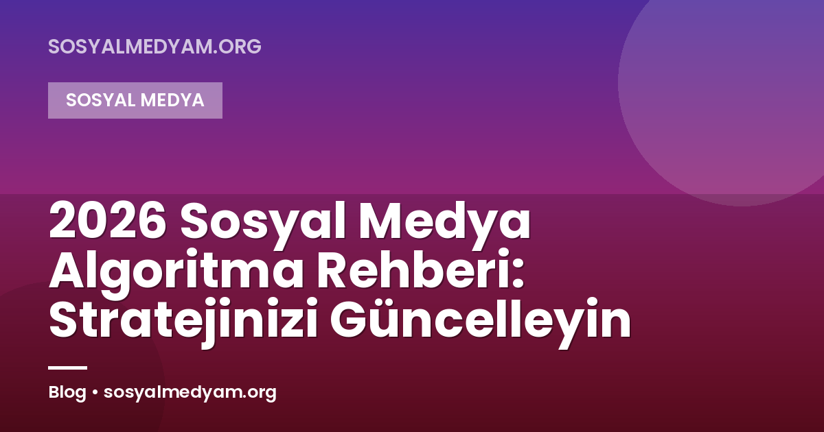 2026 Sosyal Medya Algoritma Rehberi: Stratejinizi Güncelleyin