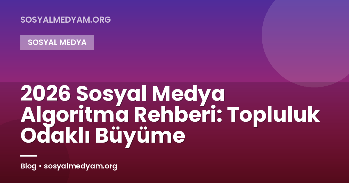 2026 Sosyal Medya Algoritma Rehberi: Topluluk Odaklı Büyüme