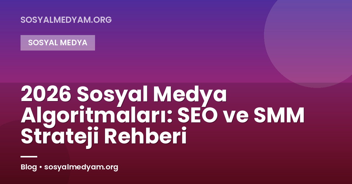 2026 Sosyal Medya Algoritmaları: SEO ve SMM Strateji Rehberi