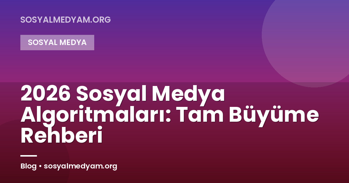 2026 Sosyal Medya Algoritmaları: Tam Büyüme Rehberi