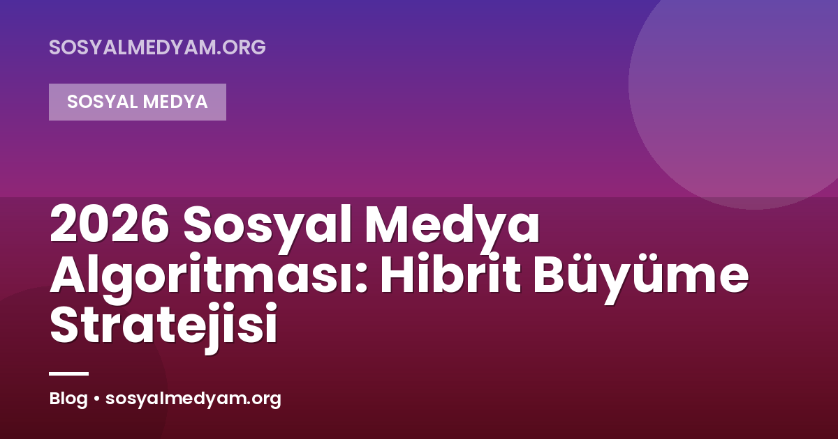 2026 Sosyal Medya Algoritması: Hibrit Büyüme Stratejisi