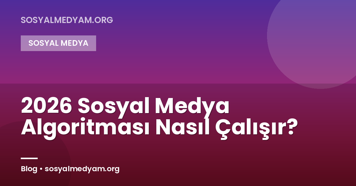 2026 Sosyal Medya Algoritması Nasıl Çalışır?